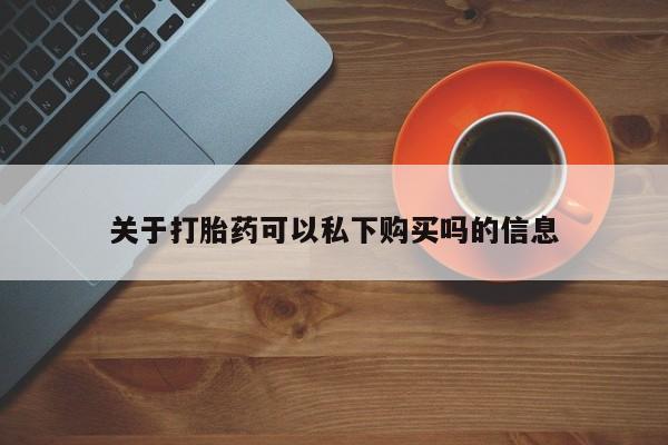 私人医院药流打胎多少钱关于打胎药可以私下购买吗的信息