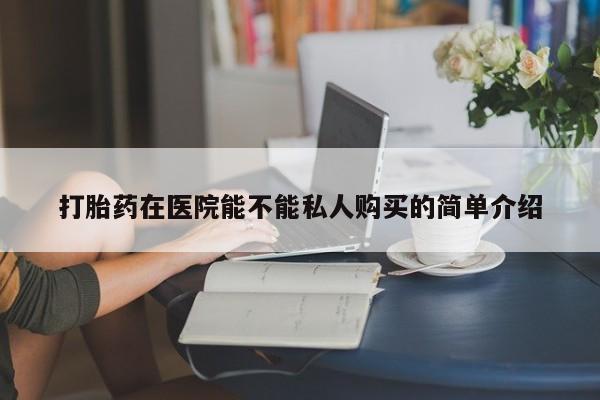 私人医院药流打胎多少钱打胎药在医院能不能私人购买的简单介绍