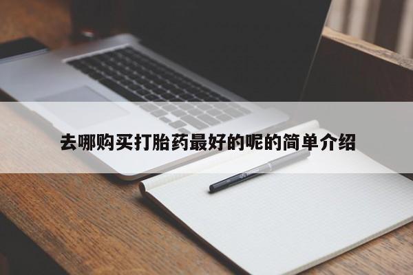 私人医院药流打胎多少钱去哪购买打胎药最好的呢的简单介绍