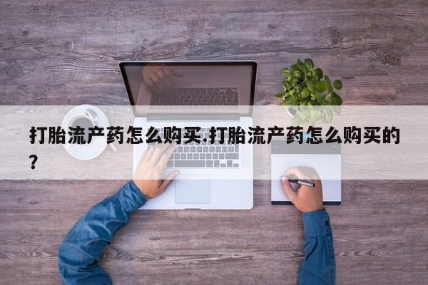 私人医院药流打胎多少钱打胎流产药怎么购买.打胎流产药怎么购买的？